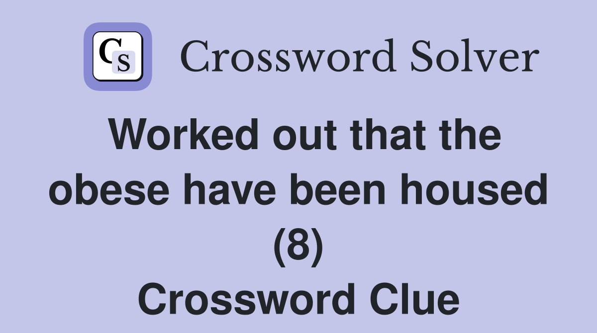 Worked out that the obese have been housed (8) Crossword Clue