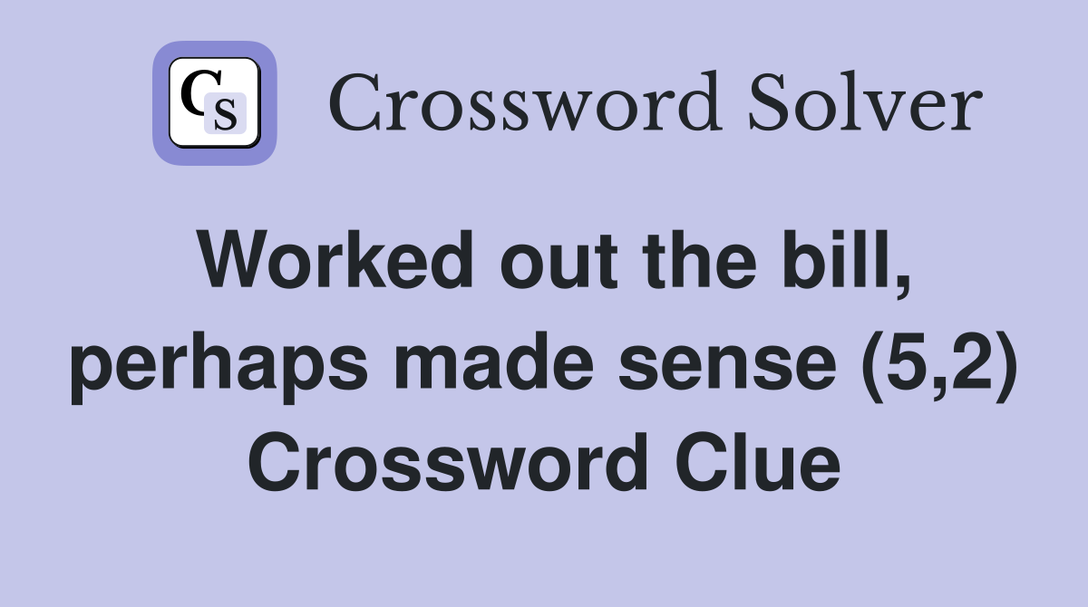 Worked out the bill, perhaps made sense (5,2) Crossword Clue