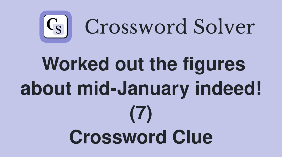 Worked out the figures about mid-January indeed! (7) Crossword Clue