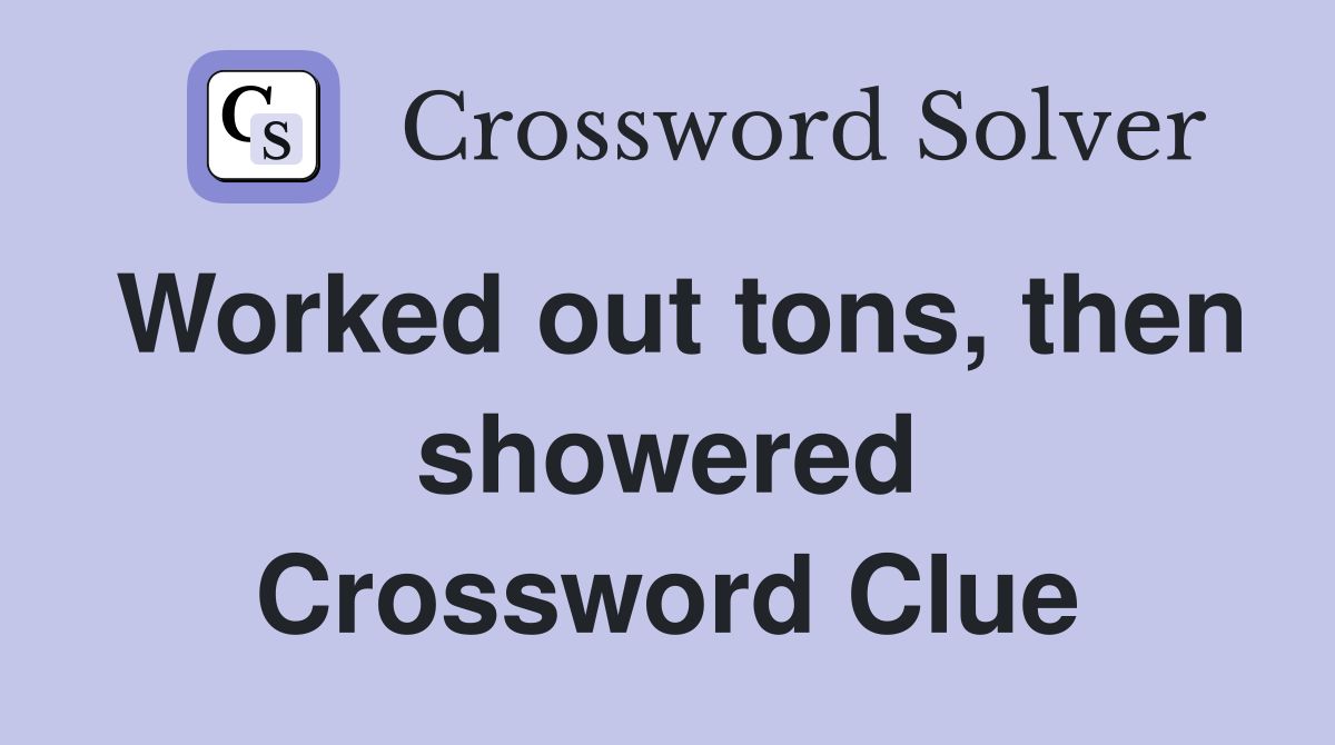 Worked out tons, then showered Crossword Clue