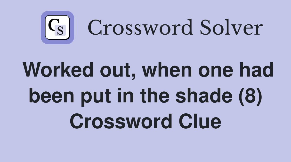 Worked out, when one had been put in the shade (8) Crossword Clue