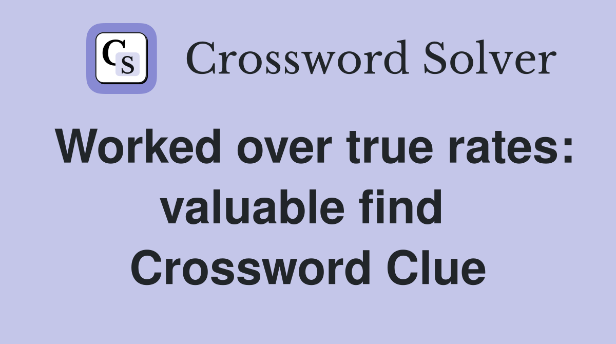 Worked over true rates: valuable find  Crossword Clue
