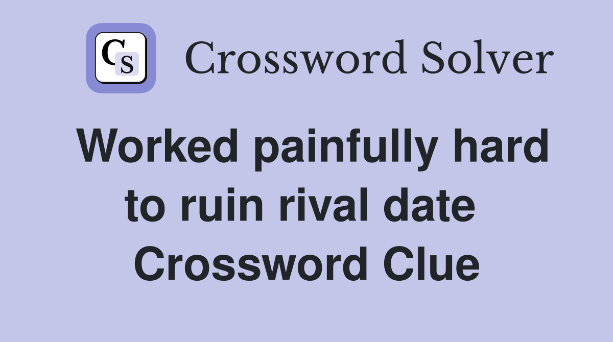 Worked painfully hard to ruin rival date  Crossword Clue