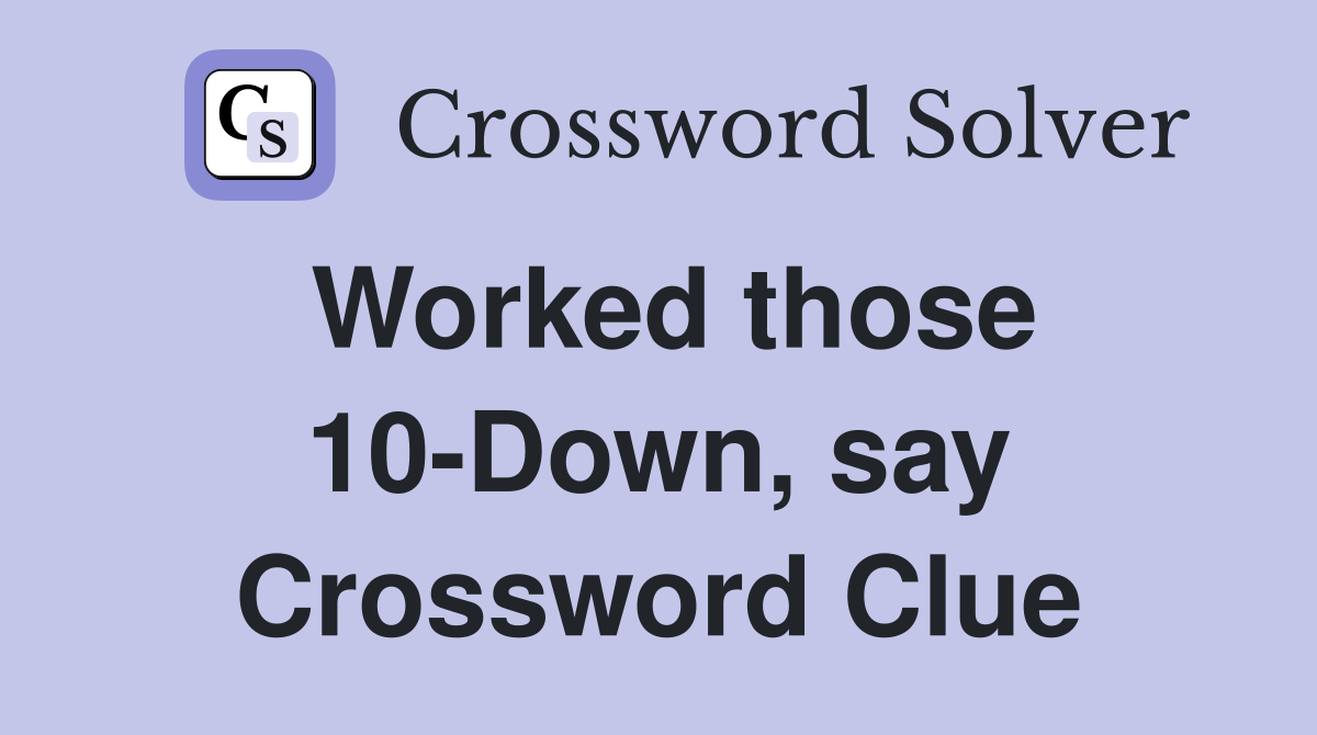 Worked those 10-Down, say Crossword Clue
