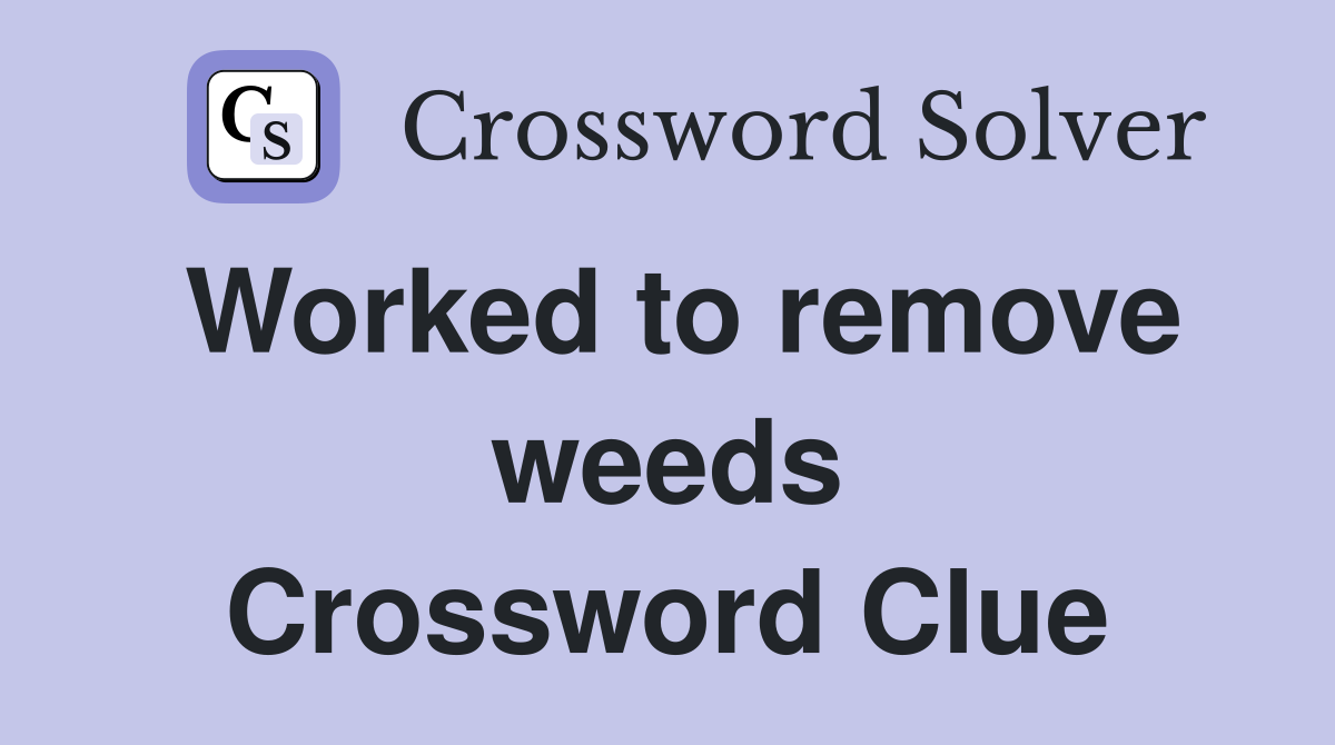 Worked to remove weeds Crossword Clue