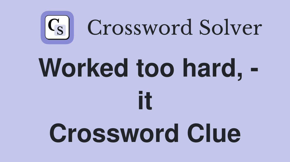 Worked too hard, - it Crossword Clue