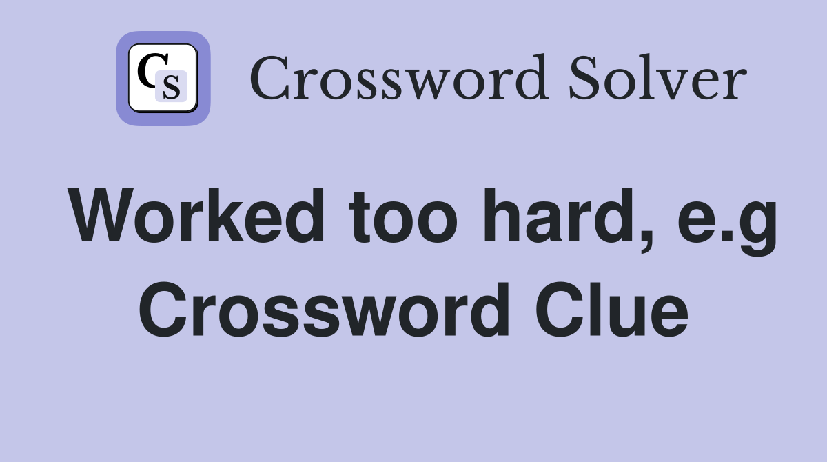 Worked too hard, e.g Crossword Clue