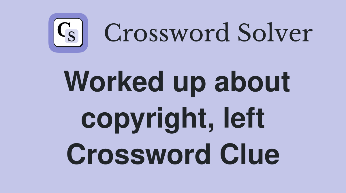 Worked up about copyright, left Crossword Clue