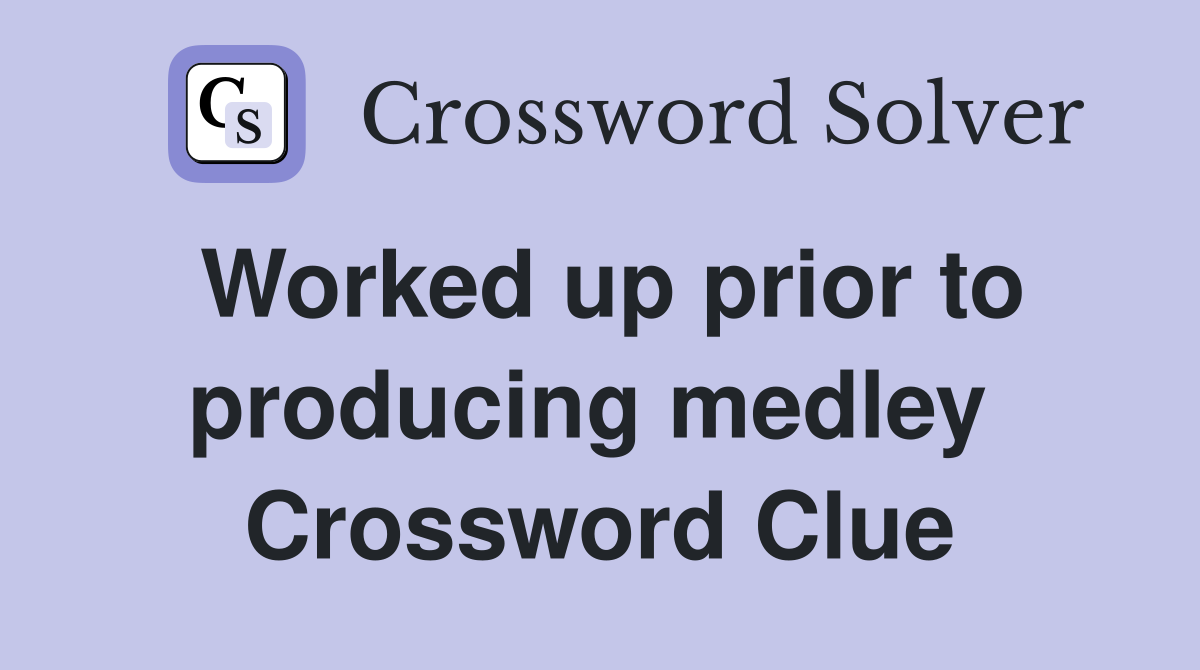 Worked up prior to producing medley  Crossword Clue