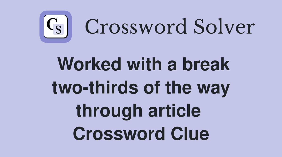 Worked with a break two-thirds of the way through article  Crossword Clue