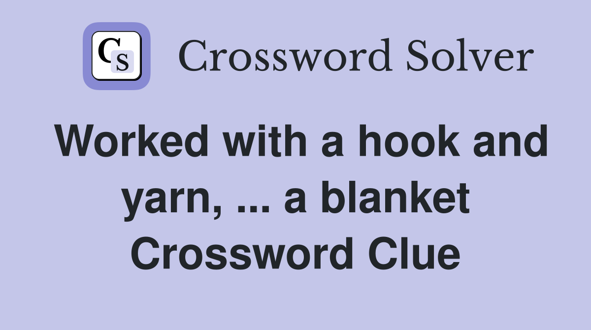 Worked with a hook and yarn, ... a blanket Crossword Clue