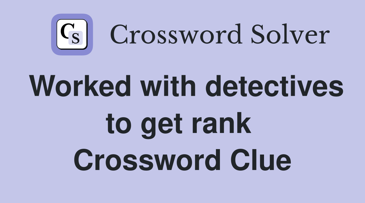 Worked with detectives to get rank  Crossword Clue