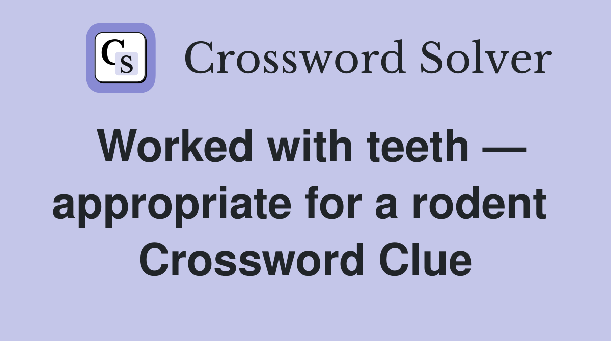 Worked with teeth — appropriate for a rodent  Crossword Clue