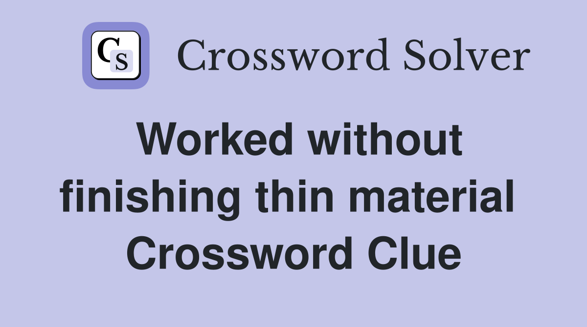 Worked without finishing thin material  Crossword Clue