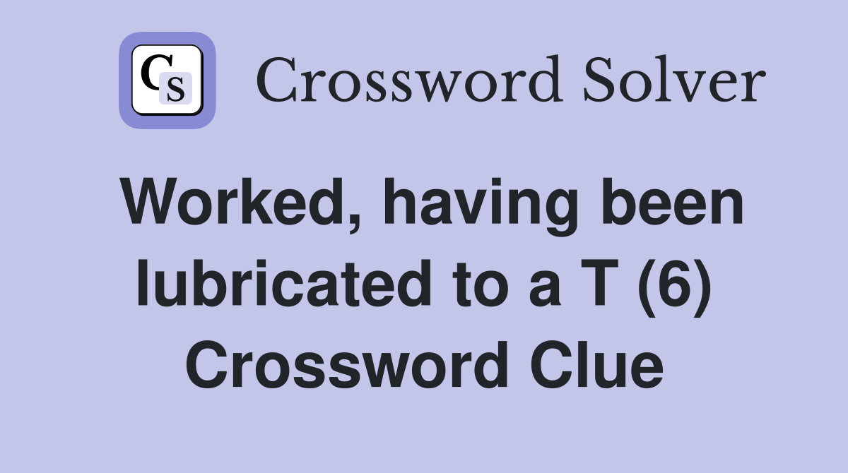 Worked, having been lubricated to a T (6) Crossword Clue