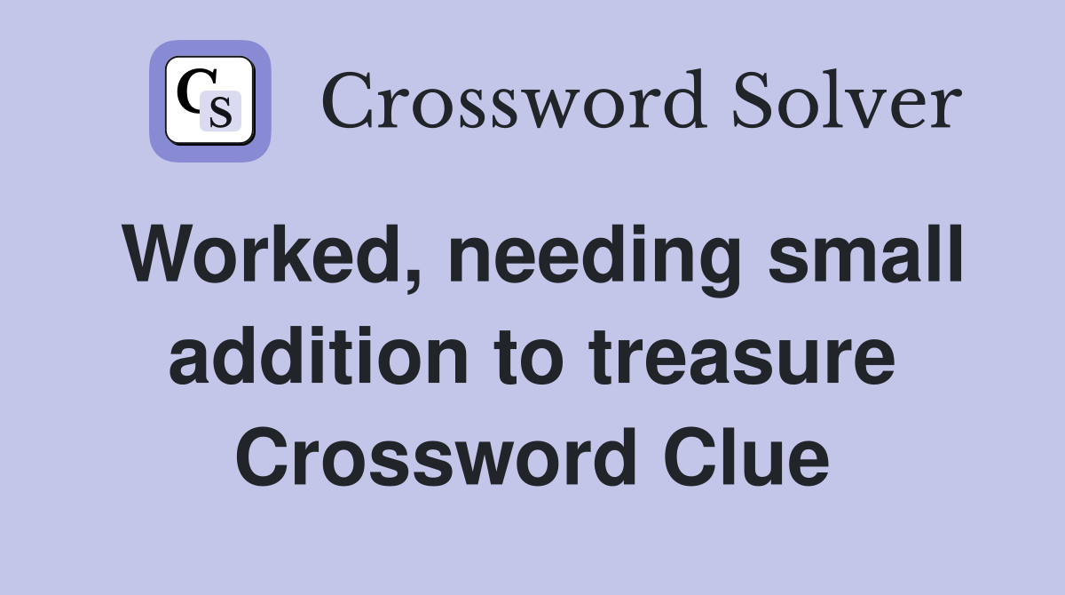 Worked, needing small addition to treasure Crossword Clue