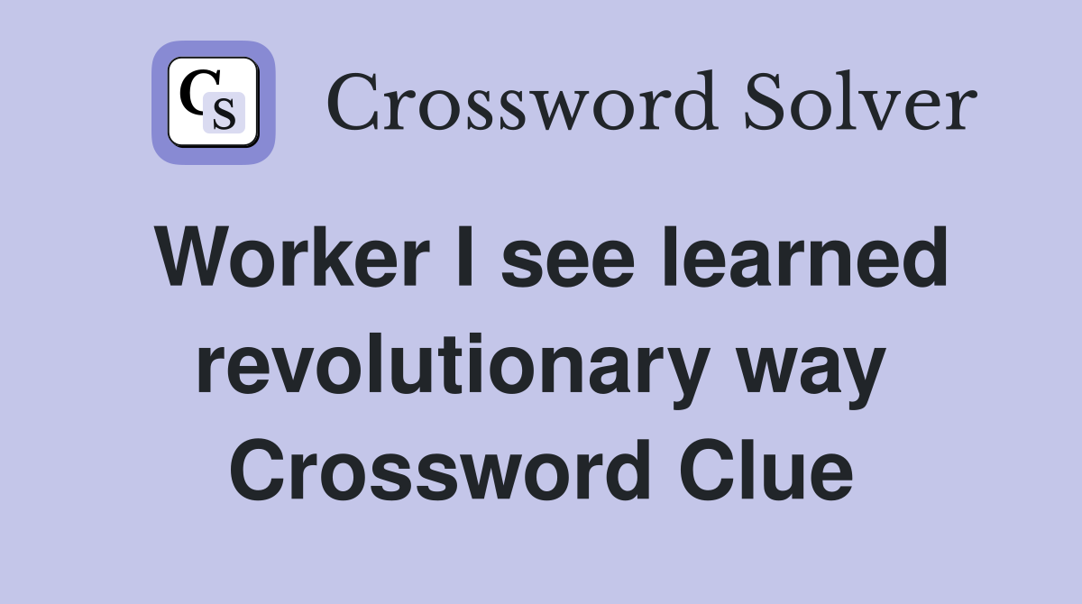 Worker I see learned revolutionary way Crossword Clue