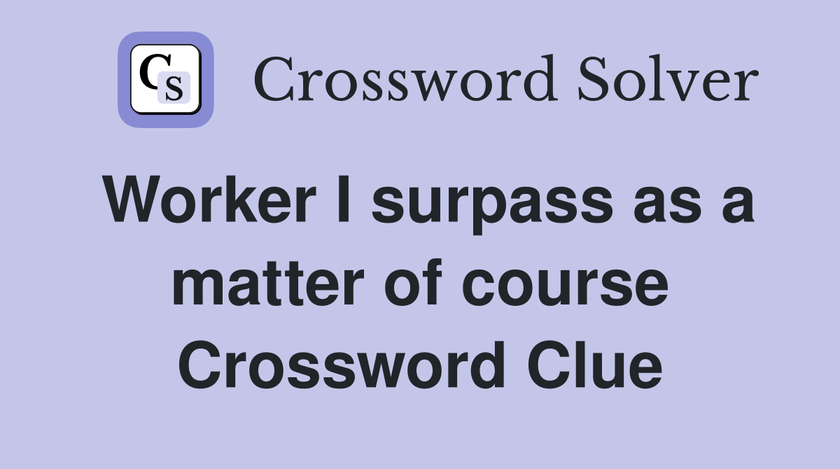 Worker I surpass as a matter of course Crossword Clue