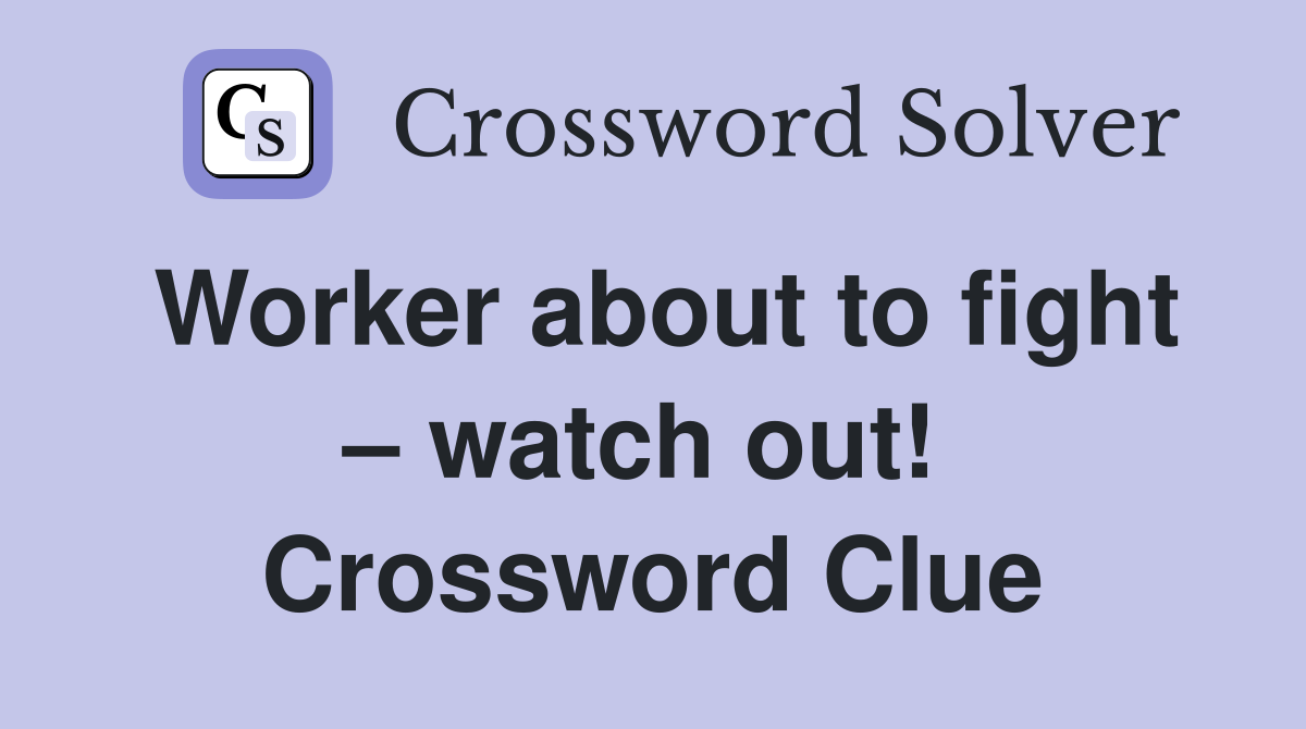 Worker about to fight – watch out!  Crossword Clue