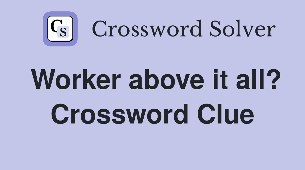 Worker above it all? Crossword Clue