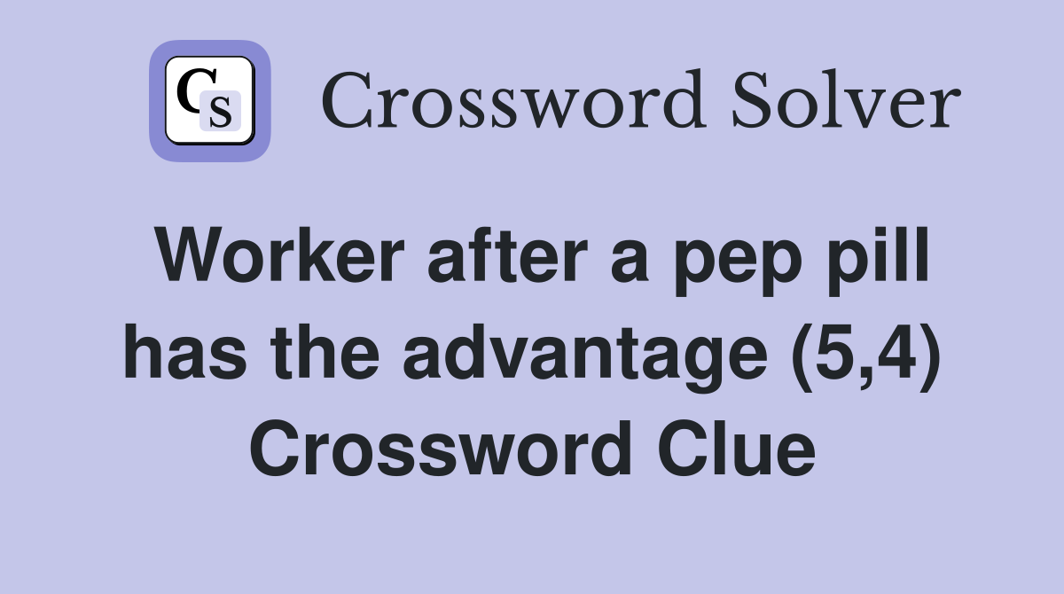 Worker after a pep pill has the advantage (5,4) Crossword Clue