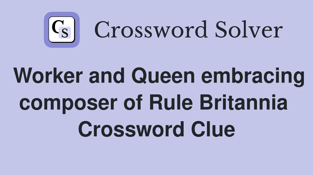 Worker and Queen embracing composer of Rule Britannia  Crossword Clue
