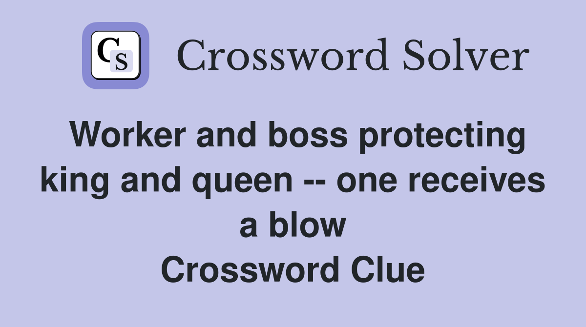 Worker and boss protecting king and queen -- one receives a blow Crossword Clue