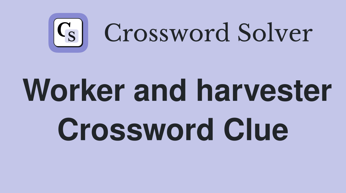Worker and harvester Crossword Clue