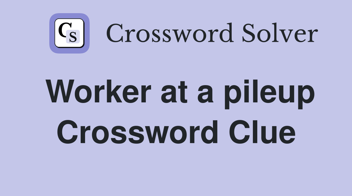 Worker at a pileup Crossword Clue
