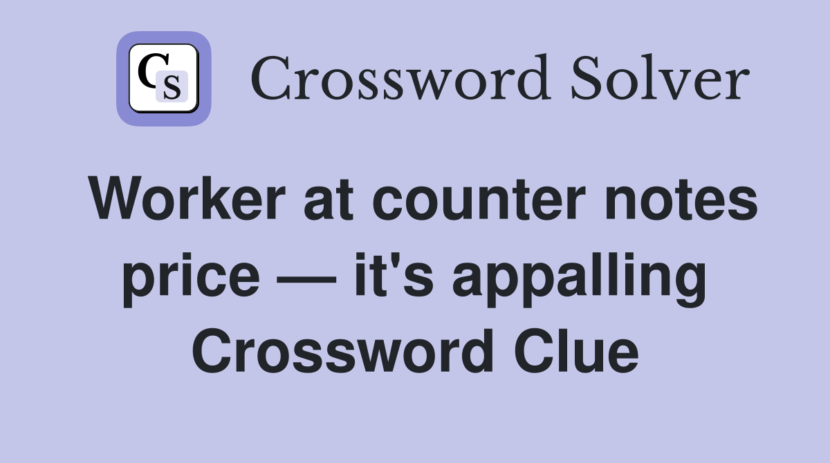 Worker at counter notes price — it's appalling Crossword Clue