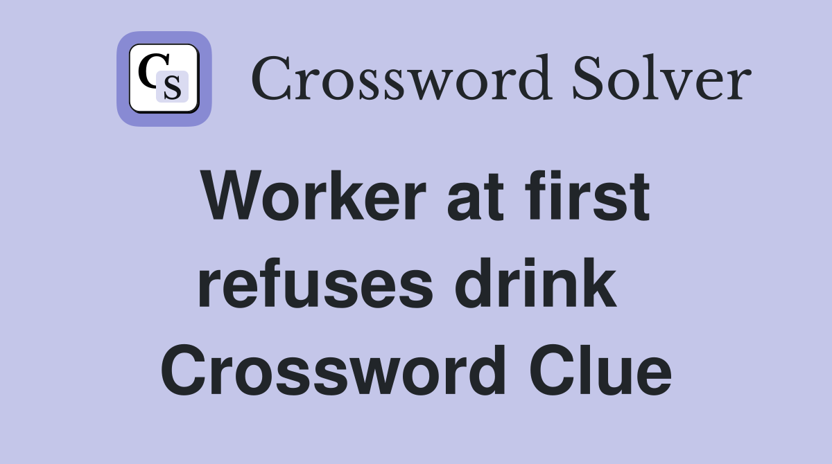 Worker at first refuses drink  Crossword Clue
