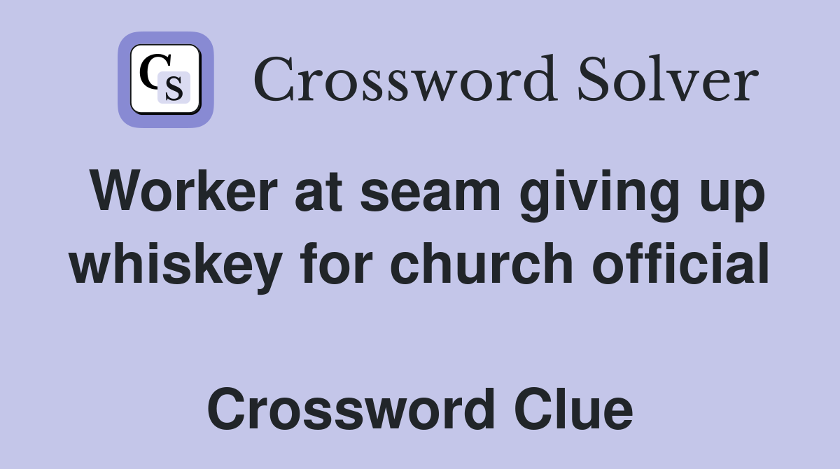 Worker at seam giving up whiskey for church official  Crossword Clue