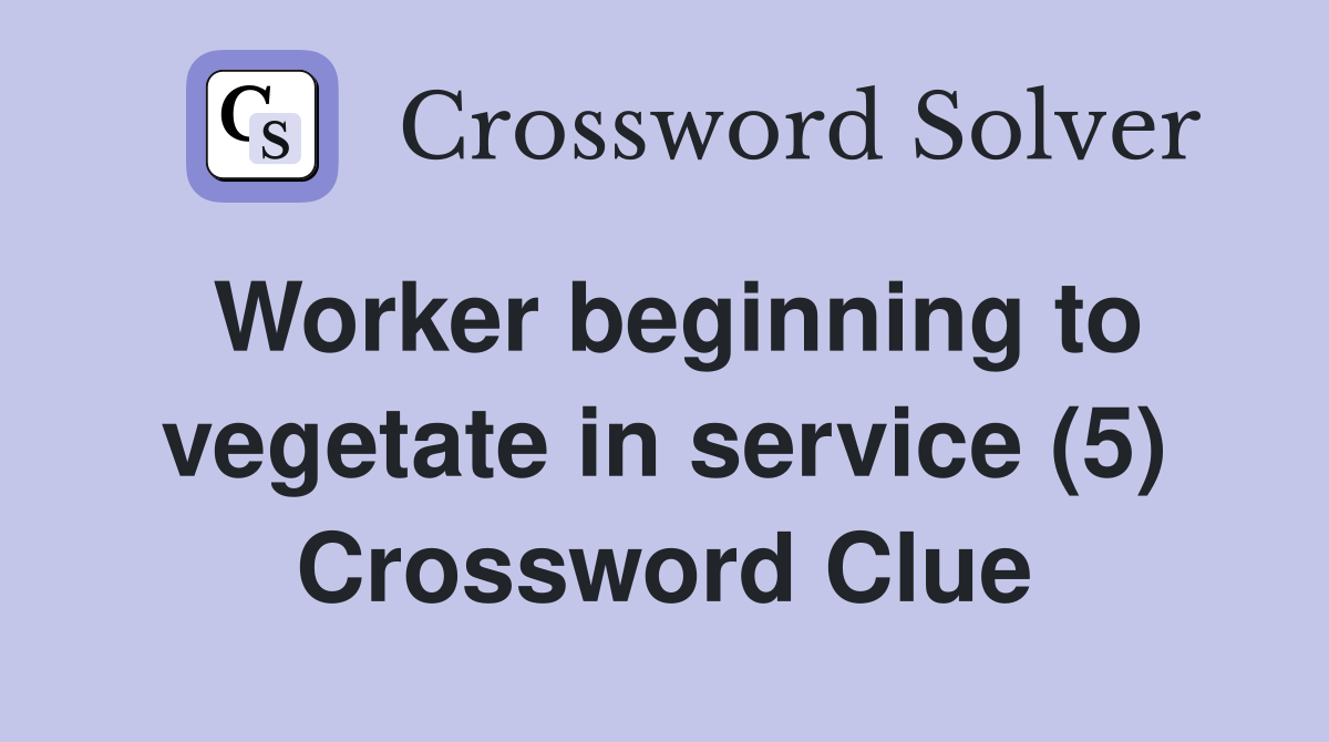 Worker beginning to vegetate in service (5) Crossword Clue