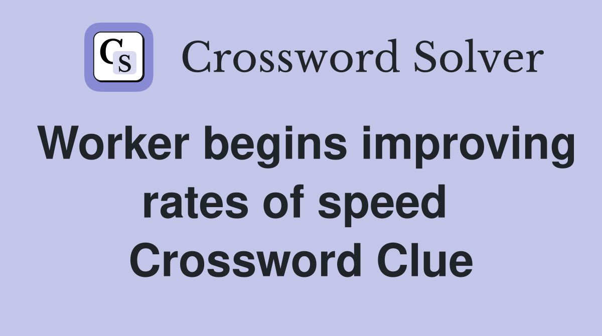Worker begins improving rates of speed  Crossword Clue