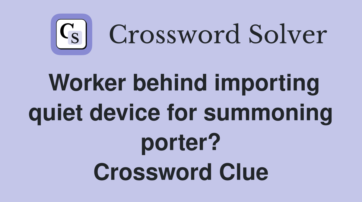 Worker behind importing quiet device for summoning porter? Crossword Clue