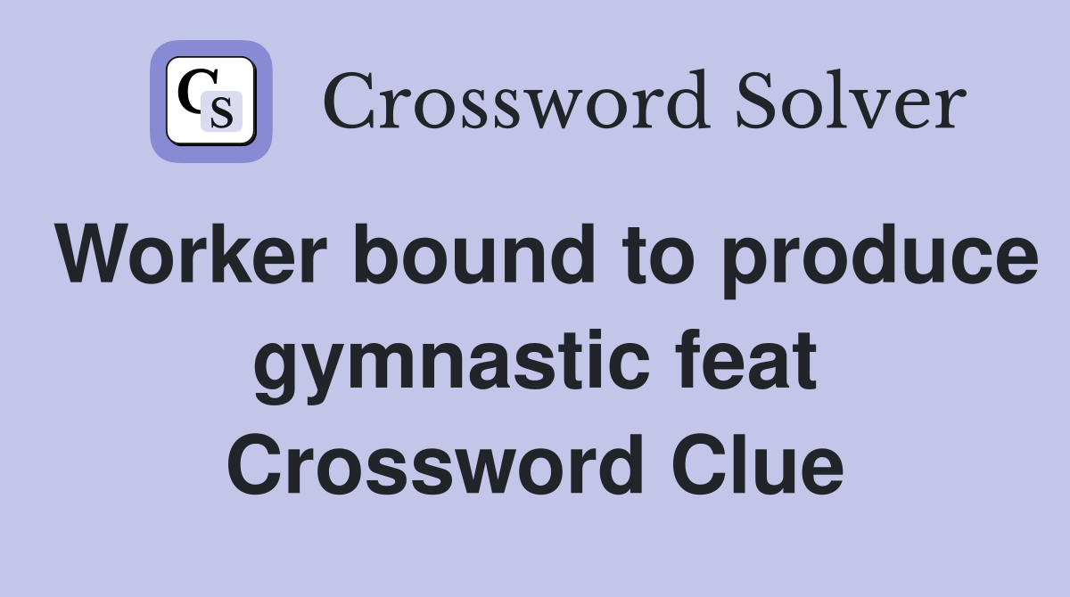 Worker bound to produce gymnastic feat Crossword Clue