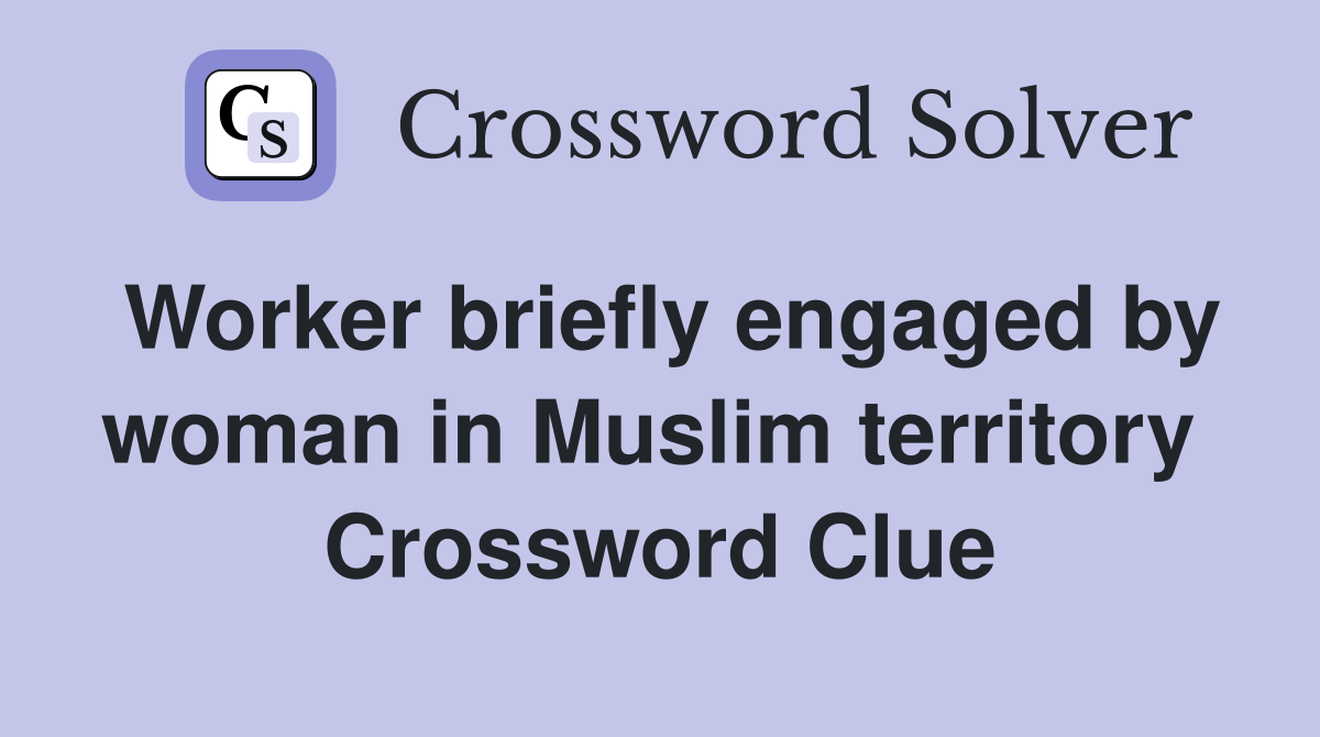 Worker briefly engaged by woman in Muslim territory  Crossword Clue