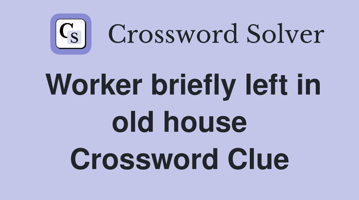 Worker briefly left in old house Crossword Clue