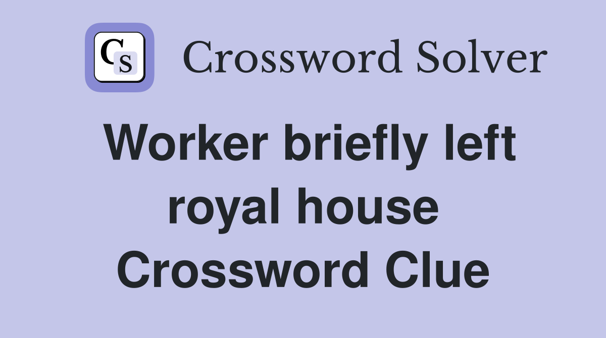 Worker briefly left royal house Crossword Clue