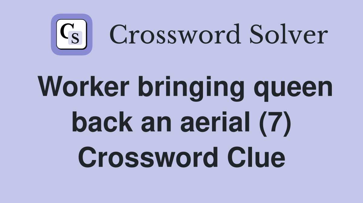 Worker bringing queen back an aerial (7) Crossword Clue