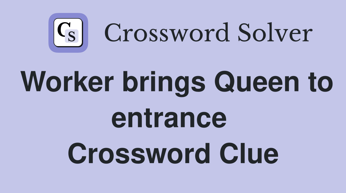 Worker brings Queen to entrance  Crossword Clue