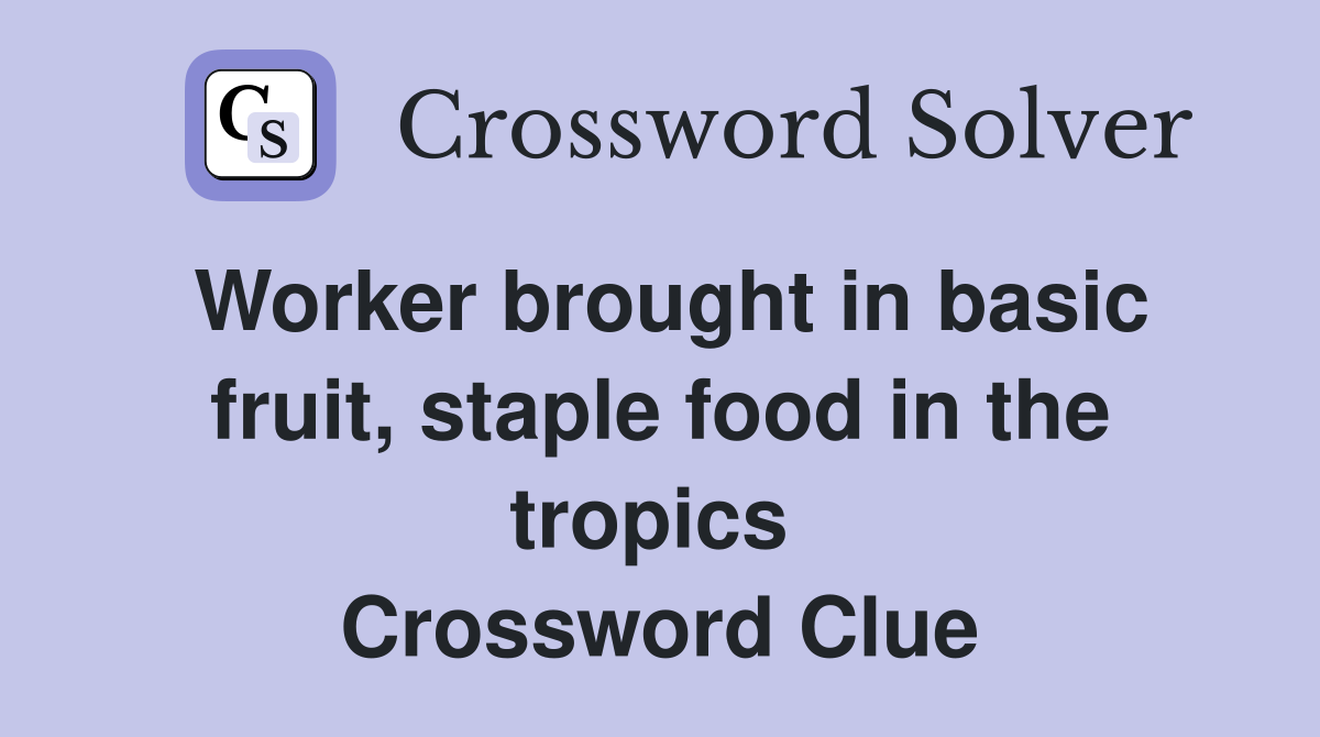 Worker brought in basic fruit, staple food in the tropics  Crossword Clue