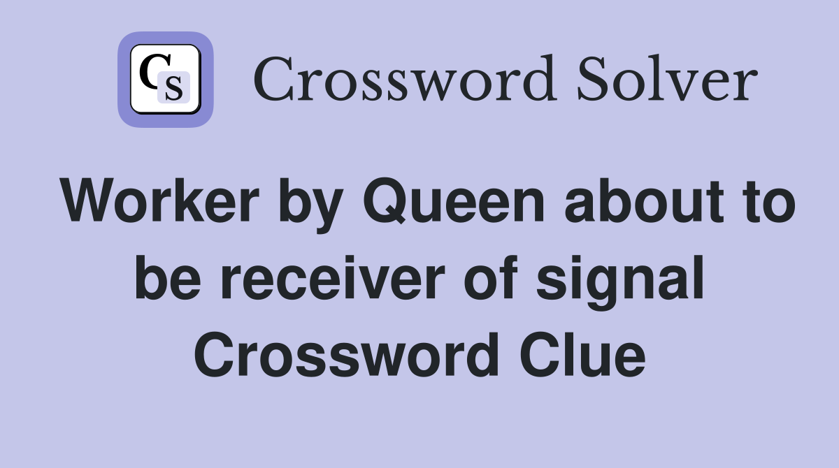 Worker by Queen about to be receiver of signal Crossword Clue