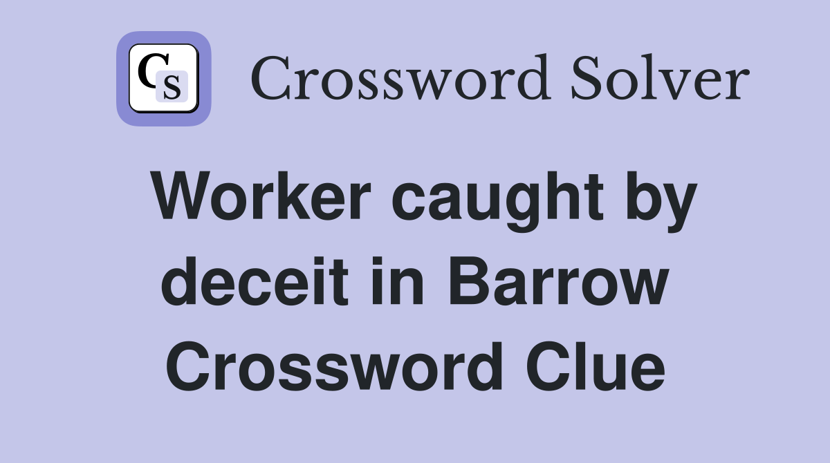 Worker caught by deceit in Barrow Crossword Clue