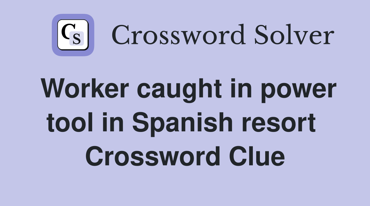 Worker caught in power tool in Spanish resort  Crossword Clue