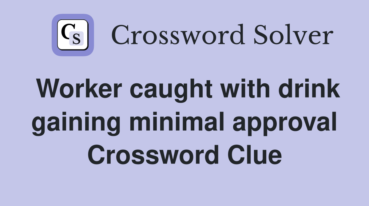 Worker caught with drink gaining minimal approval Crossword Clue