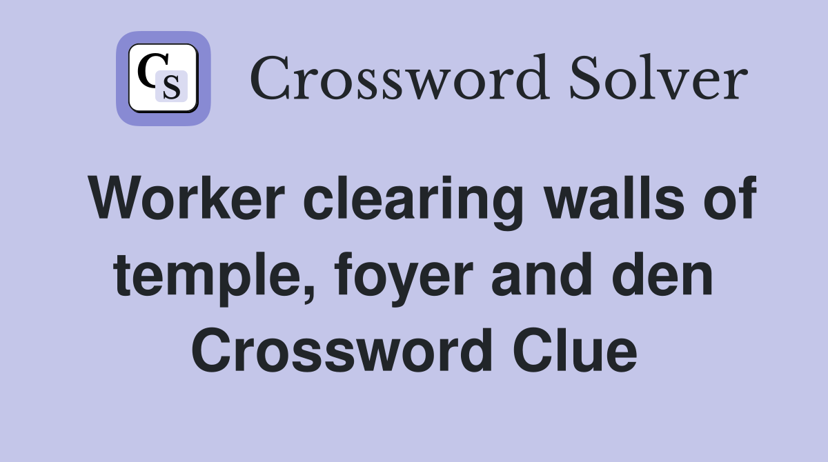 Worker clearing walls of temple, foyer and den Crossword Clue