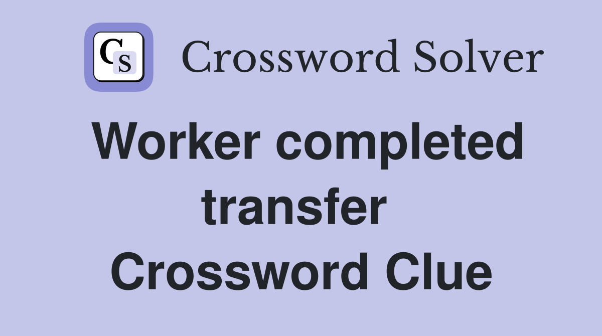 Worker completed transfer  Crossword Clue