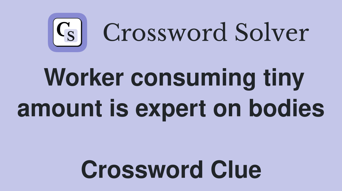 Worker consuming tiny amount is expert on bodies  Crossword Clue