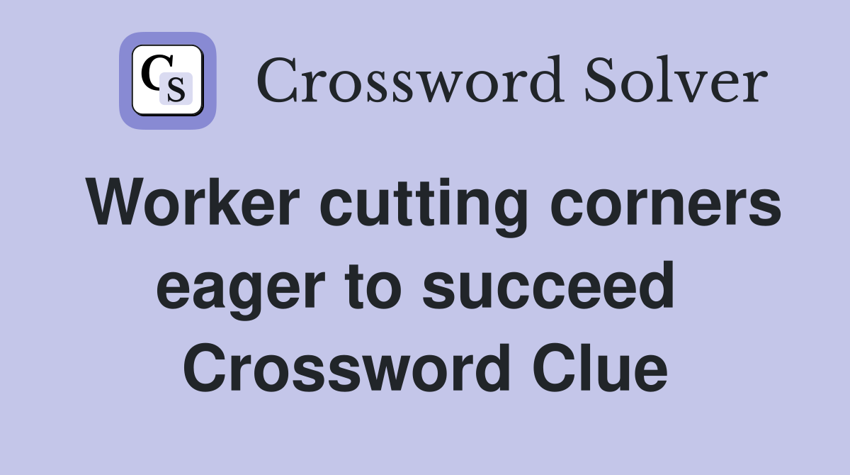 Worker cutting corners eager to succeed  Crossword Clue
